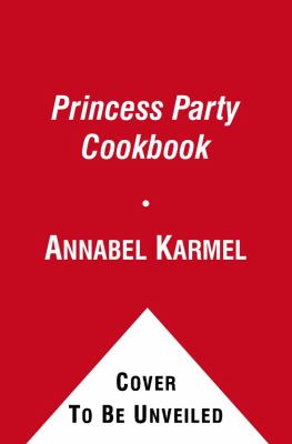 Princess Party Cookbook : Over 100 Delicious Recipes and Fun Ideas