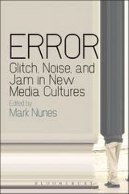 Error: Glitch, Noise, and Jam in New Media Cultures