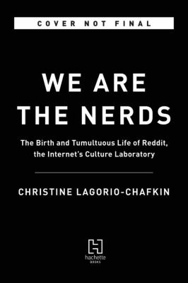 We Are the Nerds : The Birth and Tumultuous Life of Reddit, the Internet's Culture Laboratory