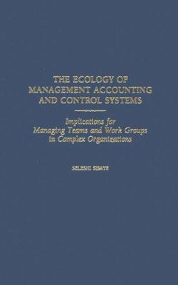 The Ecology of Management Accounting and Control Systems : Implications for Managing Teams and Work Groups in Complex Organizations