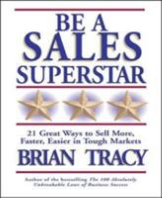 Be a Sales Superstar : 21 Great Ways to Sell More, Faster, Easier in Tough Markets
