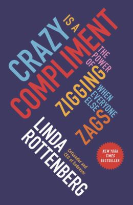 Crazy Is a Compliment : The Power of Zigging When Everyone Else Zags
