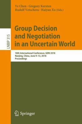 Group Decision and Negotiation in an Uncertain World : 18th International Conference, GDN 2018, Nanjing, China, June 9-13, 2018, Proceedings