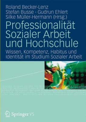 Professionalität Sozialer Arbeit und Hochschule : Wissen, Kompetenz, Habitus und Identität Im Studium Sozialer Arbeit