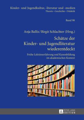 Schaetze der Kinder- und Jugendliteratur Wiederentdeckt : Fruehe Lektuereerfahrung und Kanonbildung Im Akademischen Kontext