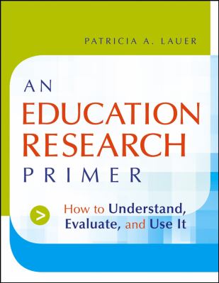 An Education Research Primer : How to Understand, Evaluate and Use It