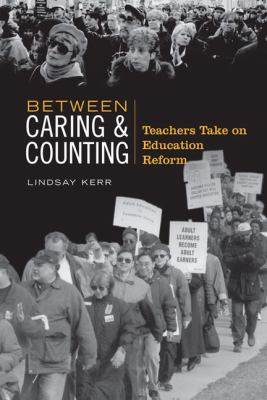 Between Caring and Counting : Teachers Take on Education Reform