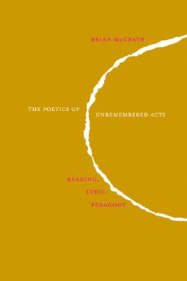 The Poetics of Unremembered Acts : Reading, Lyric, Pedagogy