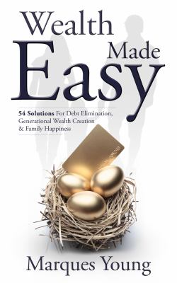 Wealth Made Easy : 54 Solutions For Debt Elimination, Generational Wealth Creation & Family Happiness
