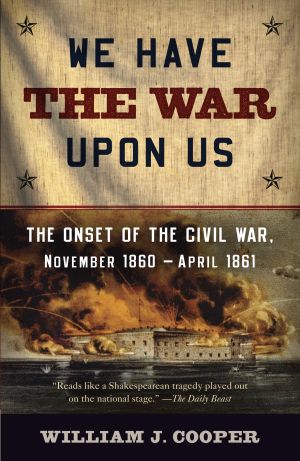 We Have the War upon Us : The Onset of the Civil War, November 1860-April 1861