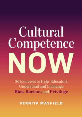 Cultural Competence Now : 56 Exercises to Help Educators Understand and Challenge Bias, Racism, and Privilege