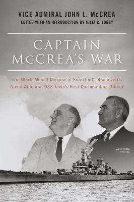 Captain Mccrea's War : The World War II Memoir of Franklin D. Roosevelt's Naval Aide and USS Iowa's First Commander