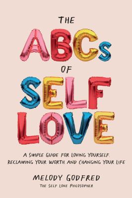 The ABCs of Self Love : A Simple Guide to Loving Yourself, Reclaiming Your Worth, and Changing Your Life
