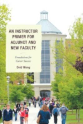 An Instructor Primer for Adjunct and New Faculty : Foundations for Career Success