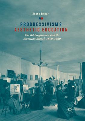 Progressivism's Aesthetic Education : The Bildungsroman and the American School, 1890-1920