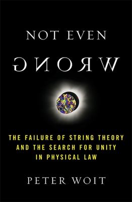 Not Even Wrong : The Failure of String Theory and the Search for Unity in Physical Law for Unity in Physical Law
