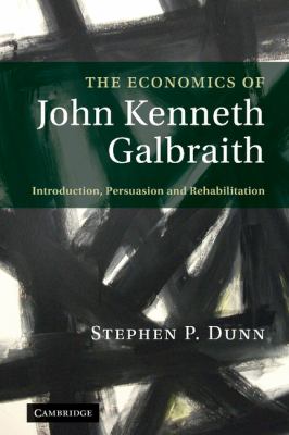 The Economics of John Kenneth Galbraith : Introduction, Persuasion, and Rehabilitation