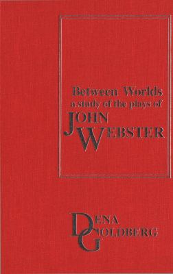 Between Worlds : A Study of the Plays of John Webster