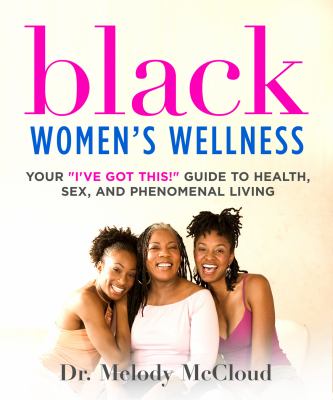 Black Women's Wellness : Your I've Got This! Guide to Health, Sex, and Phenomenal Living