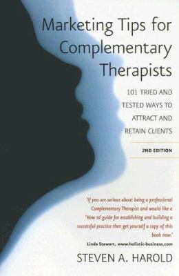 Marketing Tips for Complementary Therapists : 101 Tried and Tested Ways to Attract and Retain Clients