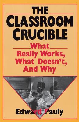 The Classroom Crucible : What Really Works, What Doesn't, and Why