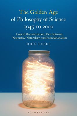The Golden Age of Philosophy of Science 1945 To 2000 : Logical Reconstructionism, Descriptivism, Normative Naturalism, and Foundationalism