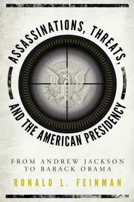 Assassinations, Threats, and the American Presidency : From Andrew Jackson to Barack Obama