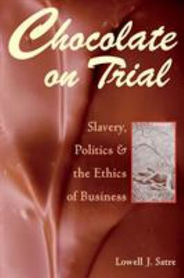 Chocolate on Trial : Slavery, Politics, and the Ethics of Business