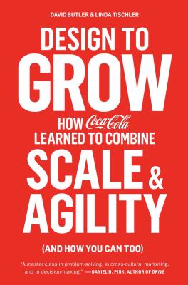 Design to Grow : How Coca-Cola Learned to Combine Scale and Agility (and How You Can Too)
