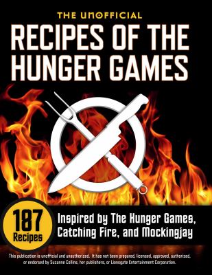 The Unofficial Recipes of the Hunger Games : 178 Recipes Inspired by the Hunger Games, Catching Fire, and Mockingjay