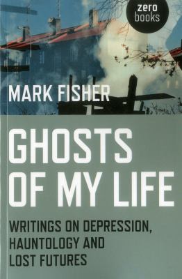 Ghosts of My Life : Writings on Depression, Hauntology and Lost Futures