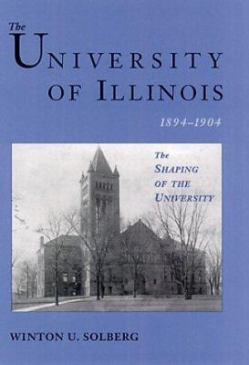 The University of Illinois, 1894-1904 : The Shaping of the University