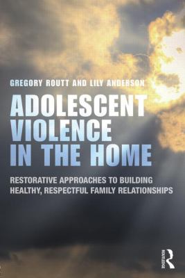 Adolescent Violence in the Home : Restorative Approaches to Building Healthy, Respectful Family Relationships