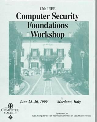 Computer Security Foundations Workshop : Proceedings of the 12th IEEE Computer Security Foundations Workshop Held in Mordano, Italy, 1999