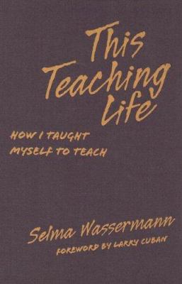 This Teaching Life : How I Taught Myself to Teach