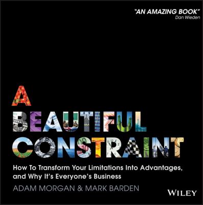 A Beautiful Constraint : How to Transform Your Limitations into Advantages, and Why It's Everyone's Business