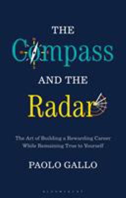 The Compass and the Radar : The Art of Building a Rewarding Career While Remaining True to Yourself