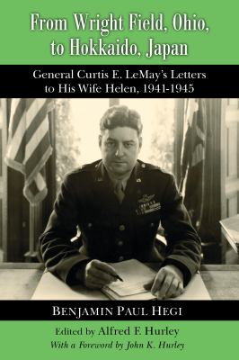 From Wright Field, Ohio, to Hokkaido, Japan : General Curtis E. Lemay's Letters to His Wife Helen, 1941-1945