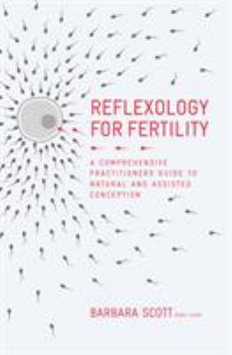 Reflexology for Fertility : A Comprehensive Practitioners Guide to Natural and Assisted Conception