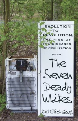 The Seven Deadly Whites : Evolution to Devolution - the Rise of the Diseases of Civilization