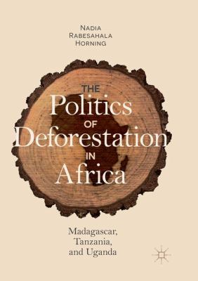 The Politics of Deforestation in Africa : Madagascar, Tanzania, and Uganda