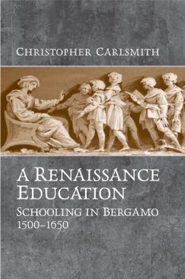 A Renaissance Education : Schooling in Bergamo and the Venetian Republic, 1500-1650