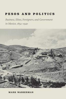 Pesos and Politics : Business, Elites, Foreigners, and Government in Mexico, 1854-1940