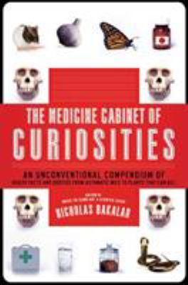 The Medicine Cabinet of Curiosities : An Unconventional Compendium of Health Facts and Oddities from Asthmatic Mice to Plants That Can Kill