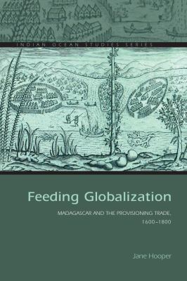 Feeding Globalization : Madagascar and the Provisioning Trade, 1600-1800