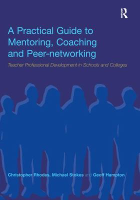 A Practical Guide to Mentoring, Coaching and Peer-Networking : Teacher Professional Development in Schools and Colleges