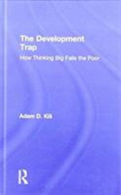 The Development Trap : How Thinking Big Fails the Poor