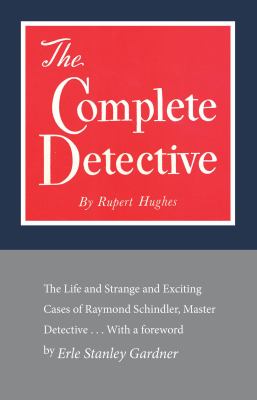 The Complete Detective : The Life and Strange and Exciting Cases of Raymond Schindler, Master Detective