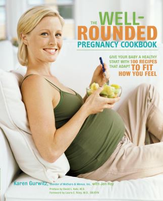 The Well-Rounded Pregnancy Cookbook : Give Your Baby a Healthy Start with 100 Recipes That Adapt to Fit How You Feel