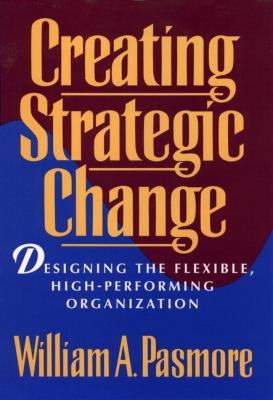 Creating Strategic Change : Designing the Flexible, High-Performing Organization
